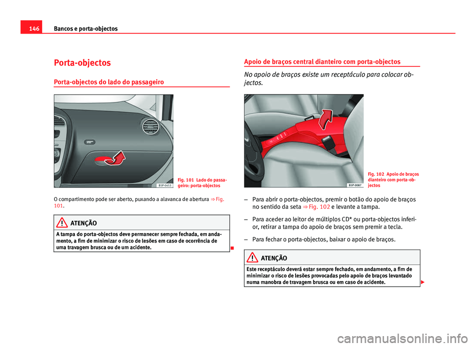Seat Altea 2012 Manual do proprietário (in Portuguese) 146Bancos e porta-objectos
Porta-objectos
Porta-objectos do lado do passageiro
Fig. 101 Lado do passa-
geiro: porta-objectos
O compartimento pode ser aberto, puxando a alavanca de abertura ⇒ Fig.
Seat Altea 2012 Manual do proprietário (in Portuguese) 146Bancos e porta-objectos
Porta-objectos
Porta-objectos do lado do passageiro
Fig. 101 Lado do passa-
geiro: porta-objectos
O compartimento pode ser aberto, puxando a alavanca de abertura ⇒ Fig.