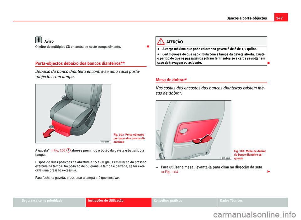 Seat Altea 2012 Manual do proprietário (in Portuguese) 147
Bancos e porta-objectos
Aviso
O leitor de múltiplos CD encontra-se neste compartimento.
Porta-objectos debaixo dos bancos dianteiros**
Debaixo do banco dianteiro encontra-se uma caixa porta-
Seat Altea 2012 Manual do proprietário (in Portuguese) 147
Bancos e porta-objectos
Aviso
O leitor de múltiplos CD encontra-se neste compartimento.
Porta-objectos debaixo dos bancos dianteiros**
Debaixo do banco dianteiro encontra-se uma caixa porta-