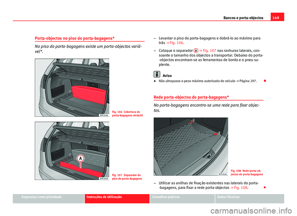 Seat Altea 2012  Manual do proprietário (in Portuguese)  149
Bancos e porta-objectos
Porta-objectos no piso do porta-bagagens*
No piso do porta-bagagens existe um porta-objectos variá-
vel*.
Fig. 106 Cobertura do
porta-bagagens retráctil
Fig. 107 Separado