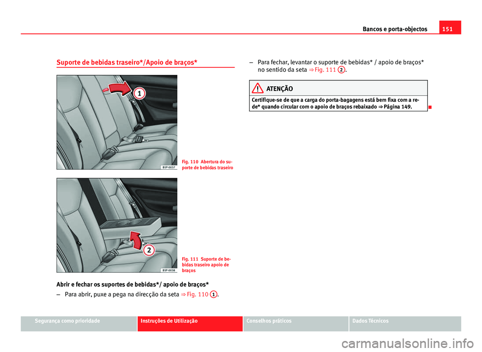 Seat Altea 2012  Manual do proprietário (in Portuguese)  151
Bancos e porta-objectos
Suporte de bebidas traseiro*/Apoio de braços*
Fig. 110 Abertura do su-
porte de bebidas traseiro
Fig. 111 Suporte de be-
bidas traseiro apoio de
braços
Abrir e fechar os 