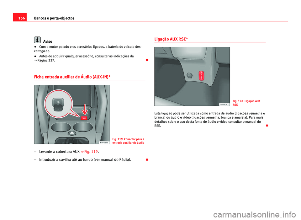 Seat Altea 2012  Manual do proprietário (in Portuguese)  156Bancos e porta-objectos
Aviso
● Com o motor parado e os acessórios ligados, a bateria do veículo des-
carrega-se.
● Antes de adquirir qualquer acessório, consultar as indicações da
⇒ P