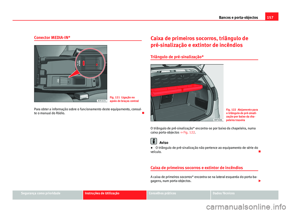 Seat Altea 2012  Manual do proprietário (in Portuguese)  157
Bancos e porta-objectos
Conector MEDIA-IN*
Fig. 121 Ligação no
apoio de braços central
Para obter a informação sobre o funcionamento deste equipamento, consul-
te o manual do Rádio. Caixa