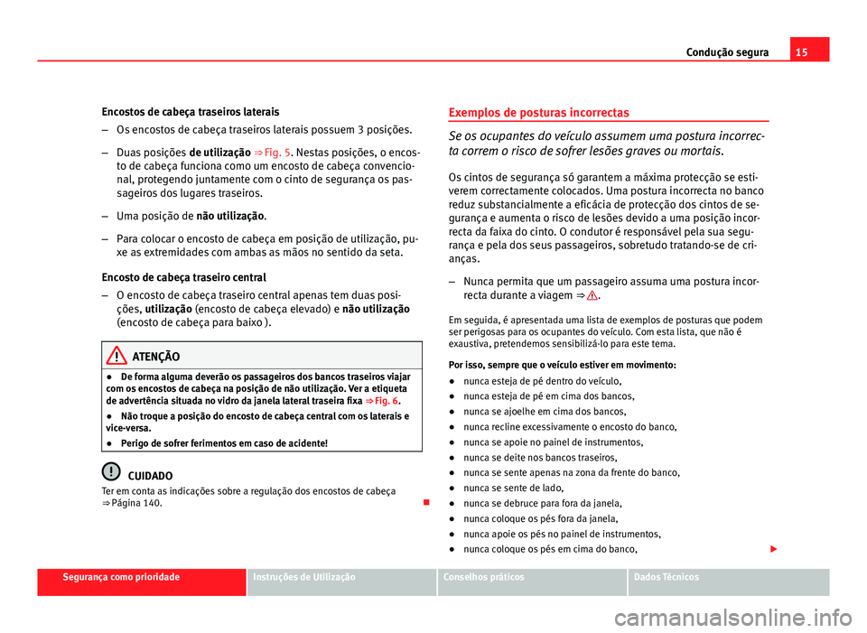 Seat Altea 2012 Manual do proprietário (in Portuguese) 15
Condução segura
Encostos de cabeça traseiros laterais
– Os encostos de cabeça traseiros laterais possuem 3 posições.
– Duas posições de utilização ⇒ Fig. 5. Nestas posições, o Seat Altea 2012 Manual do proprietário (in Portuguese) 15
Condução segura
Encostos de cabeça traseiros laterais
– Os encostos de cabeça traseiros laterais possuem 3 posições.
– Duas posições de utilização ⇒ Fig. 5. Nestas posições, o