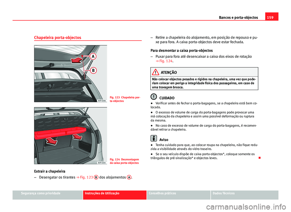 Seat Altea 2012 Manual do proprietário (in Portuguese) 159
Bancos e porta-objectos
Chapeleira porta-objectos
Fig. 123 Chapeleira por-
ta-objectos
Fig. 124 Desmontagem
da caixa porta-objectos
Extrair a chapeleira
– Desengatar os tirantes ⇒ Fig. 123 Seat Altea 2012 Manual do proprietário (in Portuguese) 159
Bancos e porta-objectos
Chapeleira porta-objectos
Fig. 123 Chapeleira por-
ta-objectos
Fig. 124 Desmontagem
da caixa porta-objectos
Extrair a chapeleira
– Desengatar os tirantes ⇒ Fig. 123