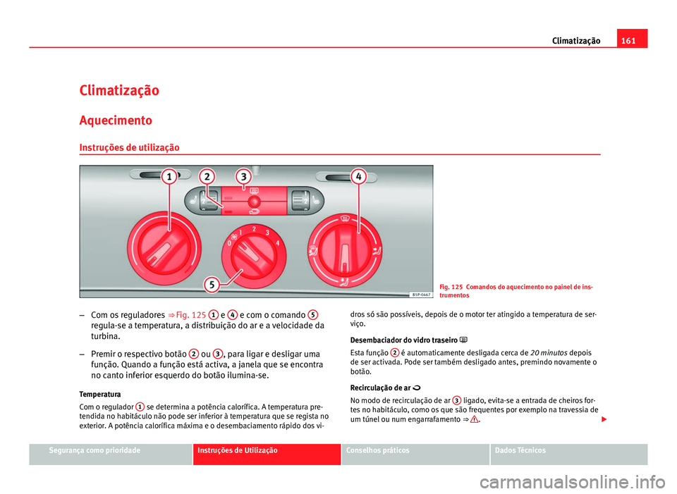 Seat Altea 2012 Manual do proprietário (in Portuguese) 161
Climatização
Climatização
Aquecimento Instruções de utilização
Fig. 125 Comandos do aquecimento no painel de ins-
trumentos
– Com os reguladores ⇒ Fig. 125 1
e 4 e com o comando 5 Seat Altea 2012 Manual do proprietário (in Portuguese) 161
Climatização
Climatização
Aquecimento Instruções de utilização
Fig. 125 Comandos do aquecimento no painel de ins-
trumentos
– Com os reguladores ⇒ Fig. 125 1
e 4 e com o comando 5