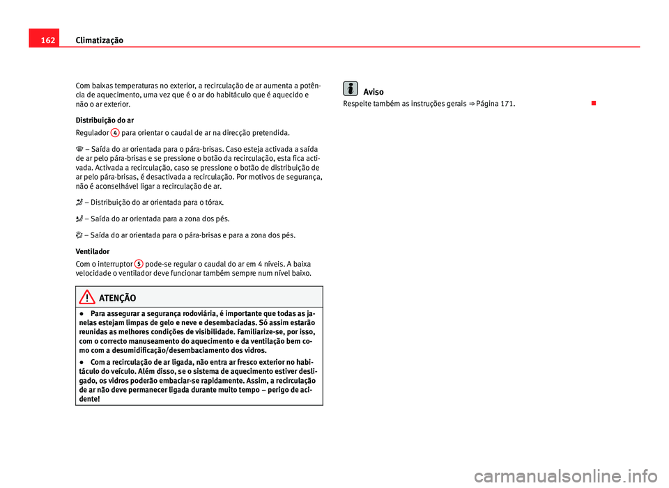 Seat Altea 2012 Manual do proprietário (in Portuguese) 162Climatização
Com baixas temperaturas no exterior, a recirculação de ar aumenta a potên-
cia de aquecimento, uma vez que é o ar do habitáculo que é aquecido e
não o ar exterior.
Distribuiç Seat Altea 2012 Manual do proprietário (in Portuguese) 162Climatização
Com baixas temperaturas no exterior, a recirculação de ar aumenta a potên-
cia de aquecimento, uma vez que é o ar do habitáculo que é aquecido e
não o ar exterior.
Distribuiç