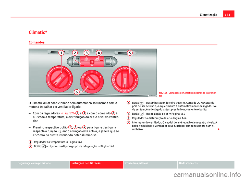 Seat Altea 2012 Manual do proprietário (in Portuguese) 163
Climatização
Climatic* Comandos
Fig. 126 Comandos do Climatic no painel de instrumen-
tos
O Climatic ou ar condicionado semiautomático só funciona com o
motor a trabalhar e o ventilador ligado Seat Altea 2012 Manual do proprietário (in Portuguese) 163
Climatização
Climatic* Comandos
Fig. 126 Comandos do Climatic no painel de instrumen-
tos
O Climatic ou ar condicionado semiautomático só funciona com o
motor a trabalhar e o ventilador ligado
