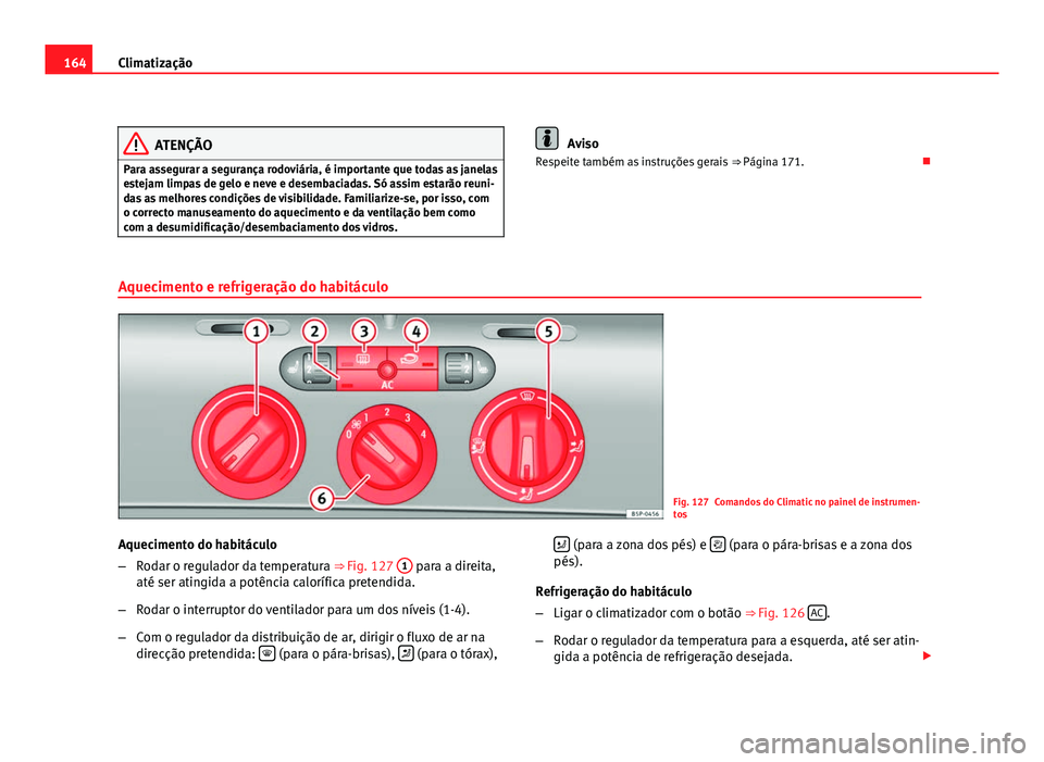 Seat Altea 2012 Manual do proprietário (in Portuguese) 164Climatização
ATENÇÃO
Para assegurar a segurança rodoviária, é importante que todas as janelas
estejam limpas de gelo e neve e desembaciadas. Só assim estarão reuni-
das as melhores condiç Seat Altea 2012 Manual do proprietário (in Portuguese) 164Climatização
ATENÇÃO
Para assegurar a segurança rodoviária, é importante que todas as janelas
estejam limpas de gelo e neve e desembaciadas. Só assim estarão reuni-
das as melhores condiç