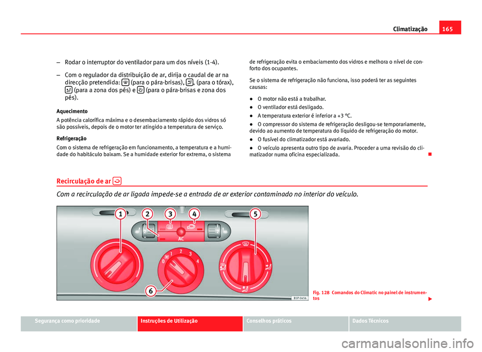 Seat Altea 2012 Manual do proprietário (in Portuguese) 165
Climatização
– Rodar o interruptor do ventilador para um dos níveis (1-4).
– Com o regulador da distribuição de ar, dirija o caudal de ar na
direcção pretendida:
(para o pára-bri Seat Altea 2012 Manual do proprietário (in Portuguese) 165
Climatização
– Rodar o interruptor do ventilador para um dos níveis (1-4).
– Com o regulador da distribuição de ar, dirija o caudal de ar na
direcção pretendida:
(para o pára-bri