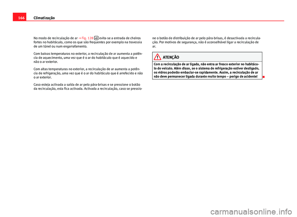 Seat Altea 2012 Manual do proprietário (in Portuguese) 166Climatização
No modo de recirculação de ar ⇒ Fig. 128
evita-se a entrada de cheiros
fortes no habitáculo, como os que são frequentes por exemplo na travessia
de um túnel ou num eng Seat Altea 2012 Manual do proprietário (in Portuguese) 166Climatização
No modo de recirculação de ar ⇒ Fig. 128
evita-se a entrada de cheiros
fortes no habitáculo, como os que são frequentes por exemplo na travessia
de um túnel ou num eng