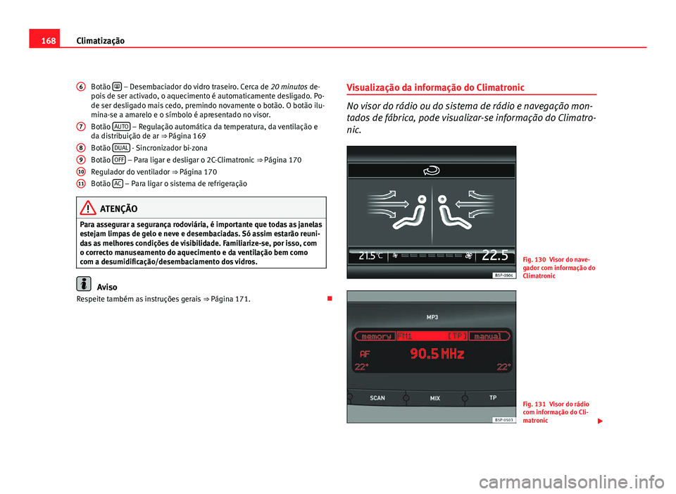 Seat Altea 2012 Manual do proprietário (in Portuguese) 168Climatização
Botão
– Desembaciador do vidro traseiro. Cerca de
20 minutos de-
pois de ser activado, o aquecimento é automaticamente desligado. Po-
de ser desligado mais cedo, premindo Seat Altea 2012 Manual do proprietário (in Portuguese) 168Climatização
Botão
– Desembaciador do vidro traseiro. Cerca de
20 minutos de-
pois de ser activado, o aquecimento é automaticamente desligado. Po-
de ser desligado mais cedo, premindo
