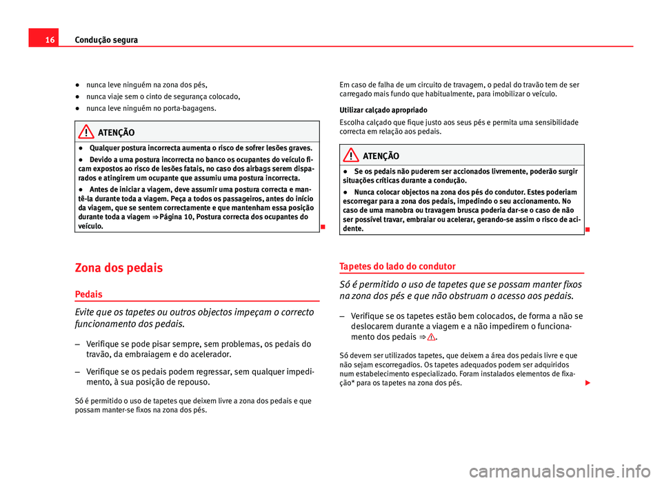 Seat Altea 2012 Manual do proprietário (in Portuguese) 16Condução segura
● nunca leve ninguém na zona dos pés,
● nunca viaje sem o cinto de segurança colocado,
● nunca leve ninguém no porta-bagagens.
ATENÇÃO
● Qualquer postura incorrecta a Seat Altea 2012 Manual do proprietário (in Portuguese) 16Condução segura
● nunca leve ninguém na zona dos pés,
● nunca viaje sem o cinto de segurança colocado,
● nunca leve ninguém no porta-bagagens.
ATENÇÃO
● Qualquer postura incorrecta a