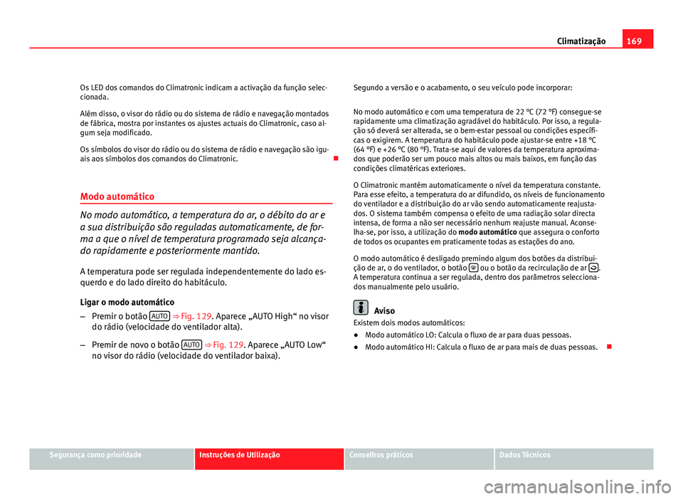 Seat Altea 2012 Manual do proprietário (in Portuguese) 169
Climatização
Os LED dos comandos do Climatronic indicam a activação da função selec-
cionada.
Além disso, o visor do rádio ou do sistema de rádio e navegação montados
de fábrica, mostr Seat Altea 2012 Manual do proprietário (in Portuguese) 169
Climatização
Os LED dos comandos do Climatronic indicam a activação da função selec-
cionada.
Além disso, o visor do rádio ou do sistema de rádio e navegação montados
de fábrica, mostr