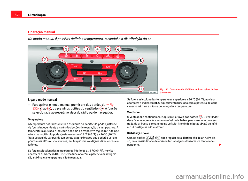 Seat Altea 2012 Manual do proprietário (in Portuguese) 170Climatização
Operação manual
No modo manual é possível definir a temperatura, o caudal e a distribuição do ar.
Fig. 132 Comandos do 2C-Climatronic no painel de ins-
trumentos.
Ligar o modo Seat Altea 2012 Manual do proprietário (in Portuguese) 170Climatização
Operação manual
No modo manual é possível definir a temperatura, o caudal e a distribuição do ar.
Fig. 132 Comandos do 2C-Climatronic no painel de ins-
trumentos.
Ligar o modo