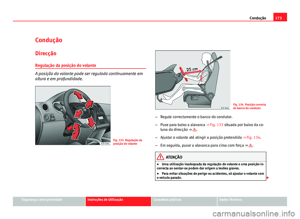 Seat Altea 2012  Manual do proprietário (in Portuguese)  173
Condução
Condução Direcção
Regulação da posição do volante
A posição do volante pode ser regulada continuamente em
altura e em profundidade.
Fig. 133 Regulação da
posição do volant