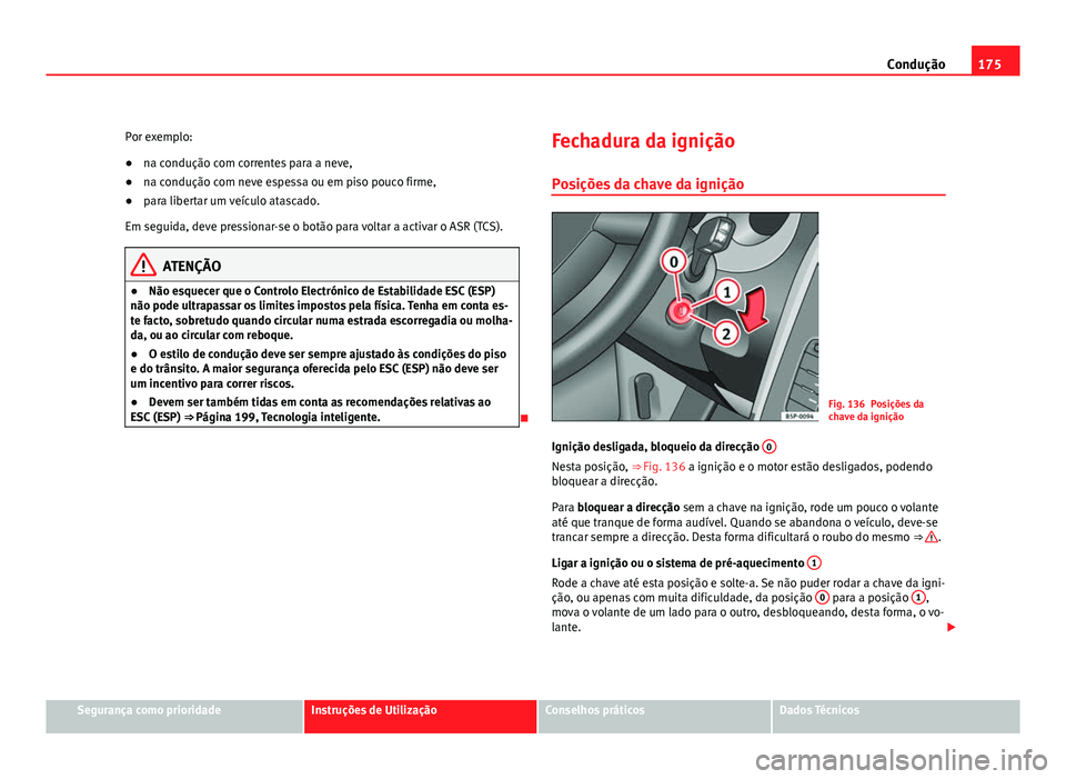 Seat Altea 2012 Manual do proprietário (in Portuguese) 175
Condução
Por exemplo:
● na condução com correntes para a neve,
● na condução com neve espessa ou em piso pouco firme,
● para libertar um veículo atascado.
Em seguida, deve pressionar- Seat Altea 2012 Manual do proprietário (in Portuguese) 175
Condução
Por exemplo:
● na condução com correntes para a neve,
● na condução com neve espessa ou em piso pouco firme,
● para libertar um veículo atascado.
Em seguida, deve pressionar-
