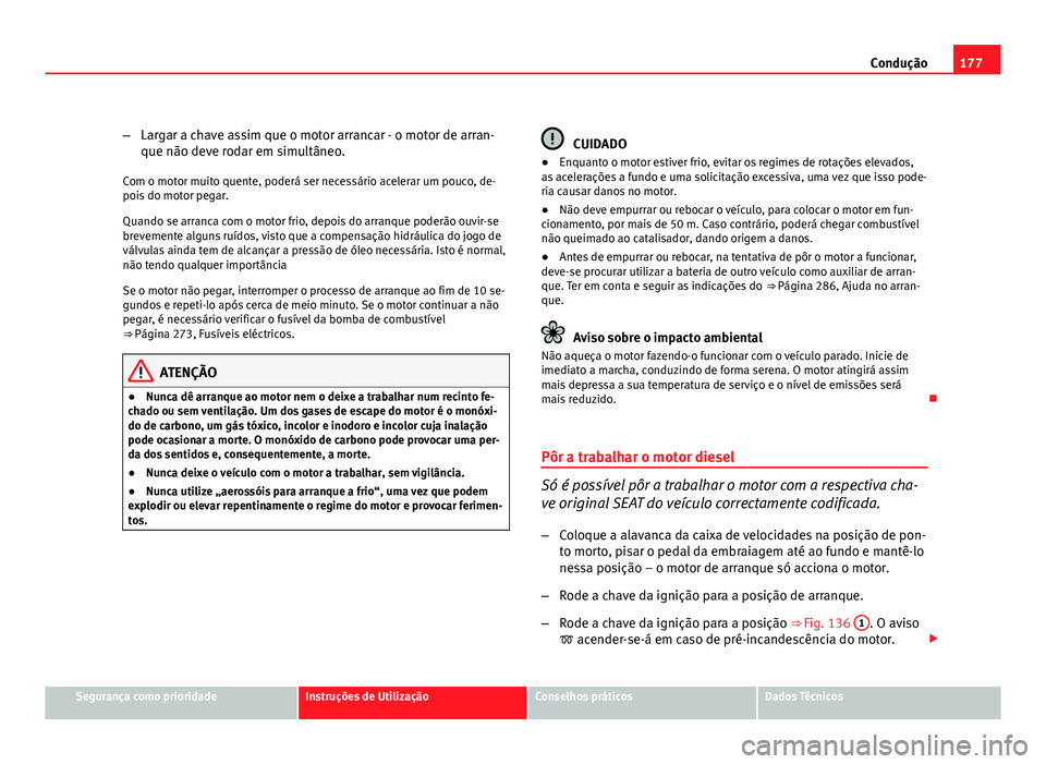 Seat Altea 2012 Manual do proprietário (in Portuguese) 177
Condução
– Largar a chave assim que o motor arrancar - o motor de arran-
que não deve rodar em simultâneo.
Com o motor muito quente, poderá ser necessário acelerar um pouco, de-
pois do mo Seat Altea 2012 Manual do proprietário (in Portuguese) 177
Condução
– Largar a chave assim que o motor arrancar - o motor de arran-
que não deve rodar em simultâneo.
Com o motor muito quente, poderá ser necessário acelerar um pouco, de-
pois do mo