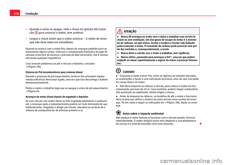 Seat Altea 2012 Manual do proprietário (in Portuguese) 178Condução
–Quando o aviso se apagar, rode a chave da ignição até à posi-
ção 2
para arrancar o motor, sem acelerar.
– Largue a chave assim que o motor arrancar – o motor de arran-
qu Seat Altea 2012 Manual do proprietário (in Portuguese) 178Condução
–Quando o aviso se apagar, rode a chave da ignição até à posi-
ção 2
para arrancar o motor, sem acelerar.
– Largue a chave assim que o motor arrancar – o motor de arran-
qu