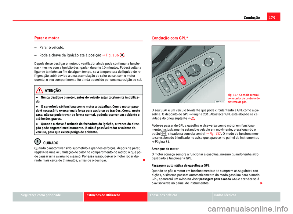 Seat Altea 2012 Manual do proprietário (in Portuguese) 179
Condução
Parar o motor
– Parar o veículo.
– Rode a chave da ignição até à posição ⇒ Fig. 136 0
.
Depois de se desligar o motor, o ventilador ainda pode continuar a funcio-
nar - Seat Altea 2012 Manual do proprietário (in Portuguese) 179
Condução
Parar o motor
– Parar o veículo.
– Rode a chave da ignição até à posição ⇒ Fig. 136 0
.
Depois de se desligar o motor, o ventilador ainda pode continuar a funcio-
nar -