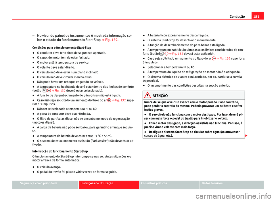 Seat Altea 2012 Manual do proprietário (in Portuguese) 181
Condução
– No visor do painel de instrumentos é mostrada informação so-
bre o estado do funcionamento Start-Stop ⇒ Fig. 139.
Condições para o funcionamento Start-Stop
● O condutor Seat Altea 2012 Manual do proprietário (in Portuguese) 181
Condução
– No visor do painel de instrumentos é mostrada informação so-
bre o estado do funcionamento Start-Stop ⇒ Fig. 139.
Condições para o funcionamento Start-Stop
● O condutor