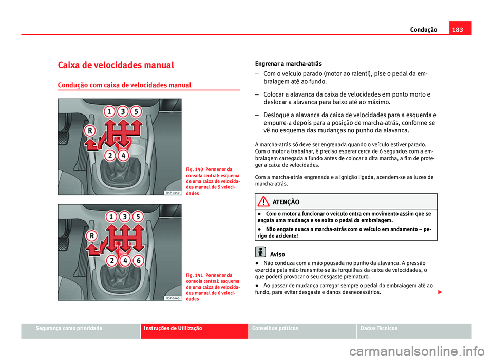 Seat Altea 2012 Manual do proprietário (in Portuguese) 183
Condução
Caixa de velocidades manual
Condução com caixa de velocidades manual
Fig. 140 Pormenor da
consola central: esquema
de uma caixa de velocida-
des manual de 5 veloci-
dades
Fig. 141 Por Seat Altea 2012 Manual do proprietário (in Portuguese) 183
Condução
Caixa de velocidades manual
Condução com caixa de velocidades manual
Fig. 140 Pormenor da
consola central: esquema
de uma caixa de velocida-
des manual de 5 veloci-
dades
Fig. 141 Por