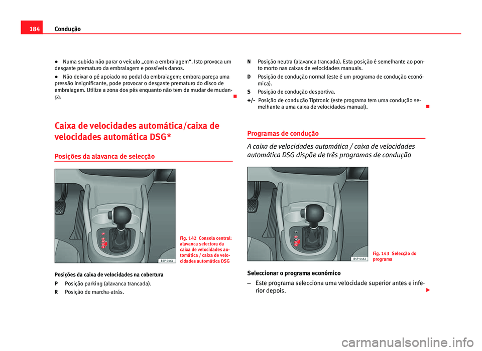 Seat Altea 2012 Manual do proprietário (in Portuguese) 184Condução
● Numa subida não parar o veículo „com a embraiagem“. Isto provoca um
desgaste prematuro da embraiagem e possíveis danos.
● Não deixar o pé apoiado no pedal da embraiagem; e Seat Altea 2012 Manual do proprietário (in Portuguese) 184Condução
● Numa subida não parar o veículo „com a embraiagem“. Isto provoca um
desgaste prematuro da embraiagem e possíveis danos.
● Não deixar o pé apoiado no pedal da embraiagem; e
