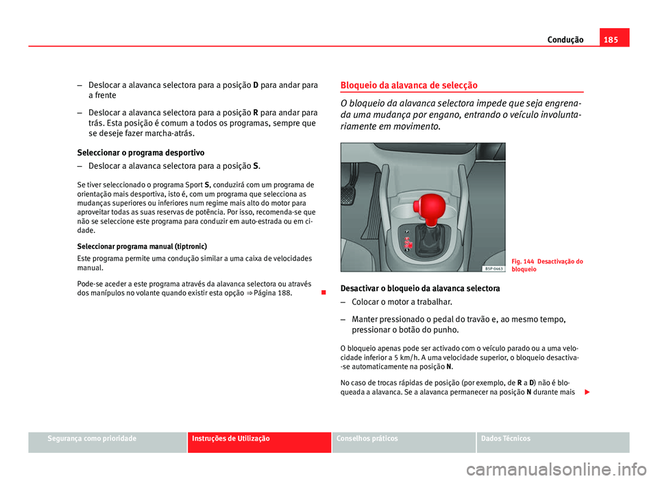 Seat Altea 2012 Manual do proprietário (in Portuguese) 185
Condução
– Deslocar a alavanca selectora para a posição D para andar para
a frente
– Deslocar a alavanca selectora para a posição R para andar para
trás. Esta posição é comum a todos Seat Altea 2012 Manual do proprietário (in Portuguese) 185
Condução
– Deslocar a alavanca selectora para a posição D para andar para
a frente
– Deslocar a alavanca selectora para a posição R para andar para
trás. Esta posição é comum a todos