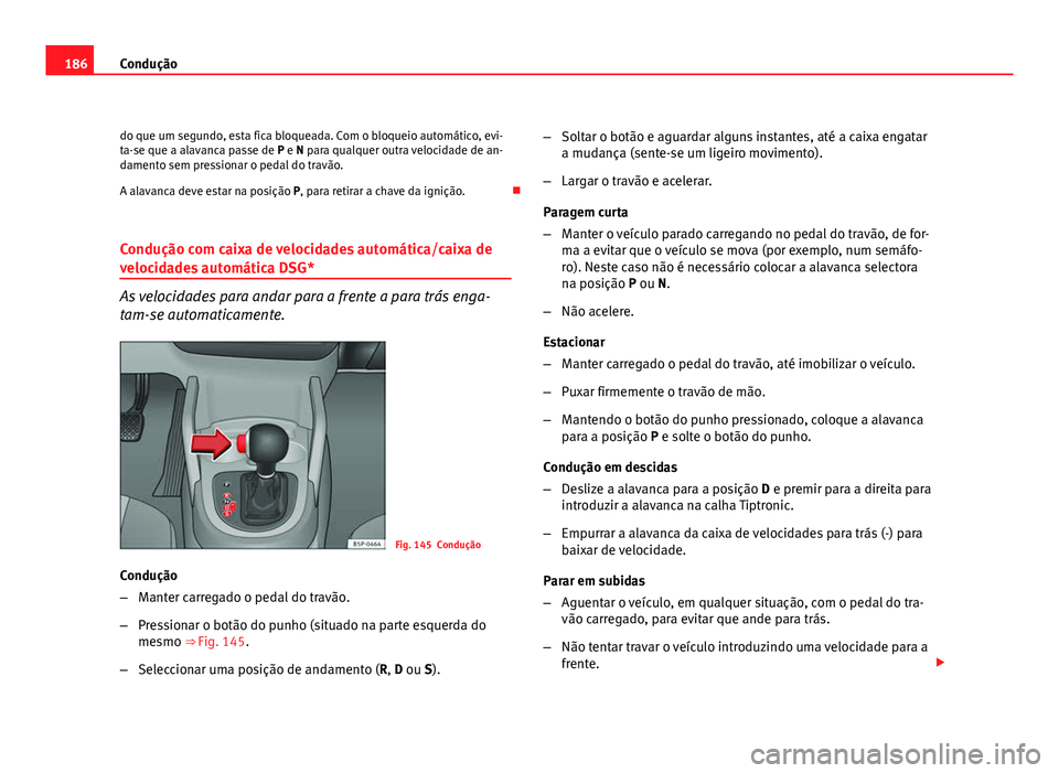 Seat Altea 2012 Manual do proprietário (in Portuguese) 186Condução
do que um segundo, esta fica bloqueada. Com o bloqueio automático, evi-
ta-se que a alavanca passe de P e N para qualquer outra velocidade de an-
damento sem pressionar o pedal do trav Seat Altea 2012 Manual do proprietário (in Portuguese) 186Condução
do que um segundo, esta fica bloqueada. Com o bloqueio automático, evi-
ta-se que a alavanca passe de P e N para qualquer outra velocidade de an-
damento sem pressionar o pedal do trav
