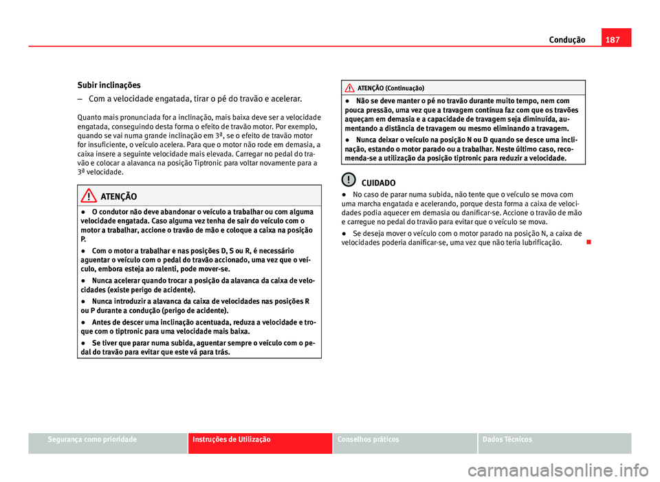 Seat Altea 2012 Manual do proprietário (in Portuguese) 187
Condução
Subir inclinações
– Com a velocidade engatada, tirar o pé do travão e acelerar.
Quanto mais pronunciada for a inclinação, mais baixa deve ser a velocidade
engatada, conseguindo Seat Altea 2012 Manual do proprietário (in Portuguese) 187
Condução
Subir inclinações
– Com a velocidade engatada, tirar o pé do travão e acelerar.
Quanto mais pronunciada for a inclinação, mais baixa deve ser a velocidade
engatada, conseguindo