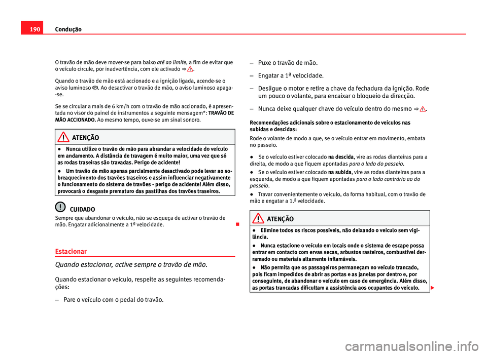Seat Altea 2012 Manual do proprietário (in Portuguese) 190Condução
O travão de mão deve mover-se para baixo até ao limite, a fim de evitar que
o veículo circule, por inadvertência, com ele activado ⇒
.
Quando o travão de mão está accionado Seat Altea 2012 Manual do proprietário (in Portuguese) 190Condução
O travão de mão deve mover-se para baixo até ao limite, a fim de evitar que
o veículo circule, por inadvertência, com ele activado ⇒
.
Quando o travão de mão está accionado