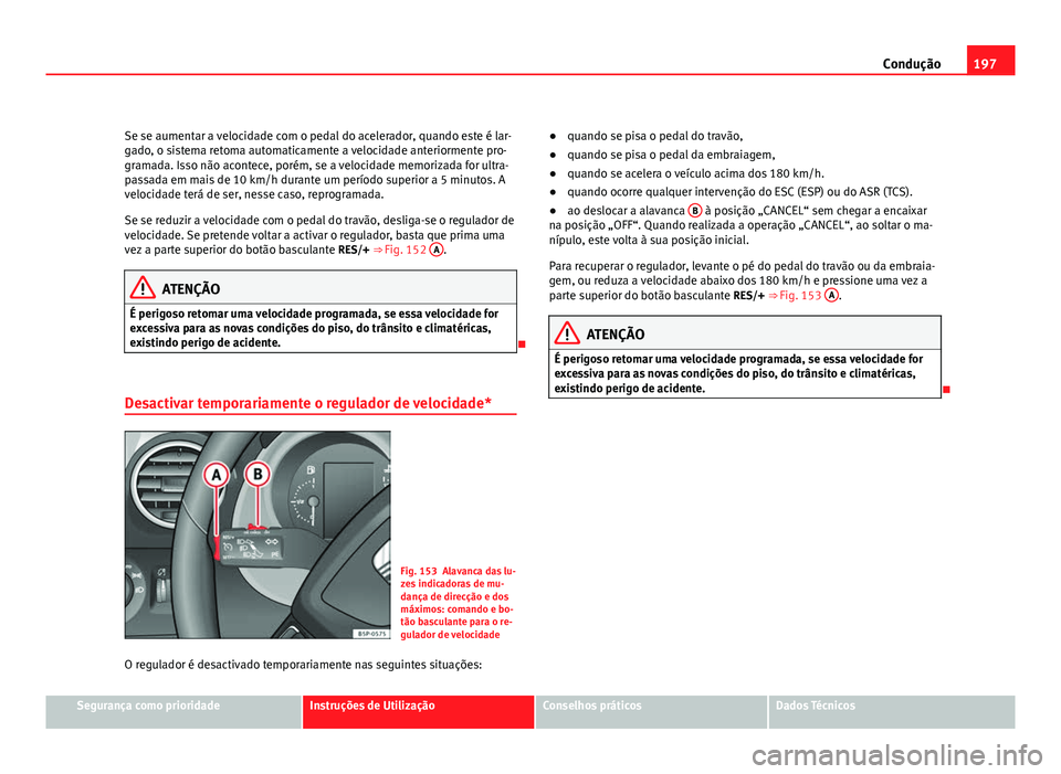 Seat Altea 2012 Manual do proprietário (in Portuguese) 197
Condução
Se se aumentar a velocidade com o pedal do acelerador, quando este é lar-
gado, o sistema retoma automaticamente a velocidade anteriormente pro-
gramada. Isso não acontece, porém, se Seat Altea 2012 Manual do proprietário (in Portuguese) 197
Condução
Se se aumentar a velocidade com o pedal do acelerador, quando este é lar-
gado, o sistema retoma automaticamente a velocidade anteriormente pro-
gramada. Isso não acontece, porém, se