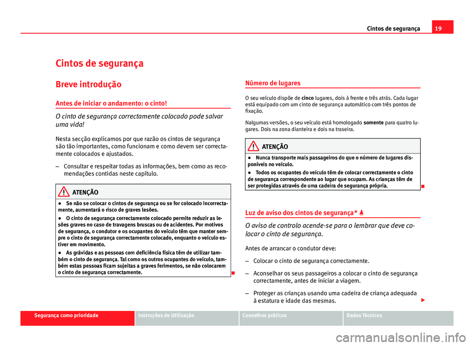 Seat Altea 2012 Manual do proprietário (in Portuguese) 19
Cintos de segurança
Cintos de segurança
Breve introdução Antes de iniciar o andamento: o cinto!
O cinto de segurança correctamente colocado pode salvar
uma vida!
Nesta secção explicamos por Seat Altea 2012 Manual do proprietário (in Portuguese) 19
Cintos de segurança
Cintos de segurança
Breve introdução Antes de iniciar o andamento: o cinto!
O cinto de segurança correctamente colocado pode salvar
uma vida!
Nesta secção explicamos por