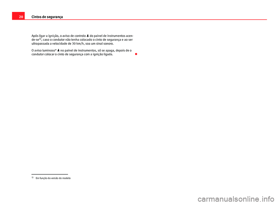 Seat Altea 2012  Manual do proprietário (in Portuguese)  20Cintos de segurança
Após ligar a ignição, o aviso de controlo   do painel de instrumentos acen-
de-se 1)
, caso o condutor não tenha colocado o cinto de segurança e ao ser
ultrapassada a ve