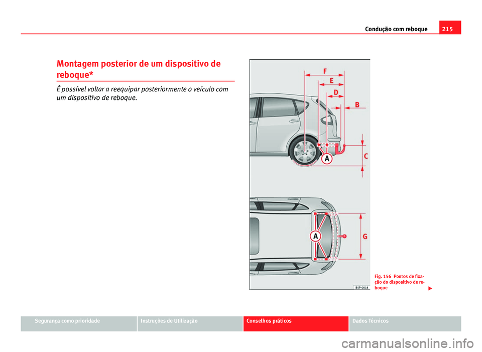 Seat Altea 2012  Manual do proprietário (in Portuguese)  215
Condução com reboque
Montagem posterior de um dispositivo de
reboque*
É possível voltar a reequipar posteriormente o veículo com
um dispositivo de reboque.
Fig. 156 Pontos de fixa-
ção do d