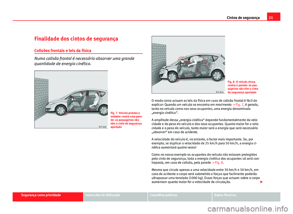 Seat Altea 2012 Manual do proprietário (in Portuguese) 21
Cintos de segurança
Finalidade dos cintos de segurança
Colisões frontais e leis da física
Numa colisão frontal é necessário absorver uma grande
quantidade de energia cinética.
Fig. 7 Veícu Seat Altea 2012 Manual do proprietário (in Portuguese) 21
Cintos de segurança
Finalidade dos cintos de segurança
Colisões frontais e leis da física
Numa colisão frontal é necessário absorver uma grande
quantidade de energia cinética.
Fig. 7 Veícu