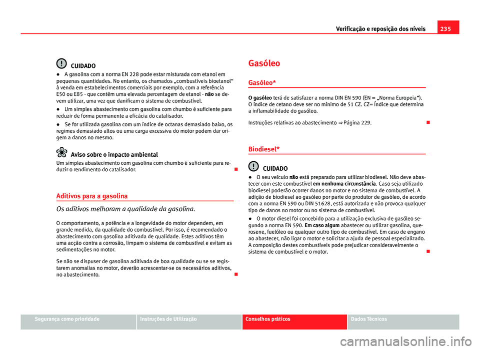 Seat Altea 2012 Manual do proprietário (in Portuguese) 235
Verificação e reposição dos níveis
CUIDADO
● A gasolina com a norma EN 228 pode estar misturada com etanol em
pequenas quantidades. No entanto, os chamados „combustíveis bioetanol“
à Seat Altea 2012 Manual do proprietário (in Portuguese) 235
Verificação e reposição dos níveis
CUIDADO
● A gasolina com a norma EN 228 pode estar misturada com etanol em
pequenas quantidades. No entanto, os chamados „combustíveis bioetanol“
à