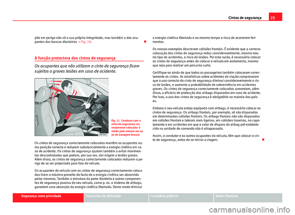 Seat Altea 2012 Manual do proprietário (in Portuguese) 23
Cintos de segurança
põe em perigo não só a sua própria integridade, mas também a dos ocu-
pantes dos bancos dianteiros ⇒ Fig. 10.
A função protectora dos cintos de segurança
Os oc Seat Altea 2012 Manual do proprietário (in Portuguese) 23
Cintos de segurança
põe em perigo não só a sua própria integridade, mas também a dos ocu-
pantes dos bancos dianteiros ⇒ Fig. 10.
A função protectora dos cintos de segurança
Os oc