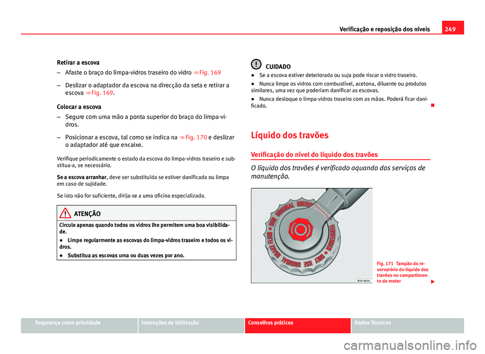 Seat Altea 2012 Manual do proprietário (in Portuguese) 249
Verificação e reposição dos níveis
Retirar a escova
– Afaste o braço do limpa-vidros traseiro do vidro ⇒ Fig. 169
– Deslizar o adaptador da escova na direcção da seta e retirar a
Seat Altea 2012 Manual do proprietário (in Portuguese) 249
Verificação e reposição dos níveis
Retirar a escova
– Afaste o braço do limpa-vidros traseiro do vidro ⇒ Fig. 169
– Deslizar o adaptador da escova na direcção da seta e retirar a