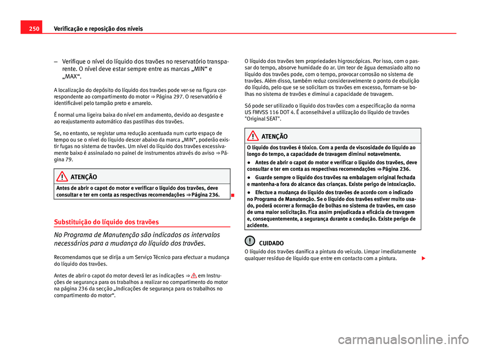 Seat Altea 2012 Manual do proprietário (in Portuguese) 250Verificação e reposição dos níveis
–Verifique o nível do líquido dos travões no reservatório transpa-
rente. O nível deve estar sempre entre as marcas „MIN“ e
„MAX“.
A localiza Seat Altea 2012 Manual do proprietário (in Portuguese) 250Verificação e reposição dos níveis
–Verifique o nível do líquido dos travões no reservatório transpa-
rente. O nível deve estar sempre entre as marcas „MIN“ e
„MAX“.
A localiza