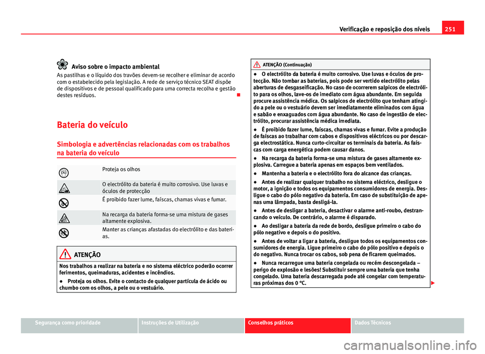 Seat Altea 2012 Manual do proprietário (in Portuguese) 251
Verificação e reposição dos níveis
Aviso sobre o impacto ambiental
As pastilhas e o líquido dos travões devem-se recolher e eliminar de acordo
com o estabelecido pela legislação. A rede d Seat Altea 2012 Manual do proprietário (in Portuguese) 251
Verificação e reposição dos níveis
Aviso sobre o impacto ambiental
As pastilhas e o líquido dos travões devem-se recolher e eliminar de acordo
com o estabelecido pela legislação. A rede d