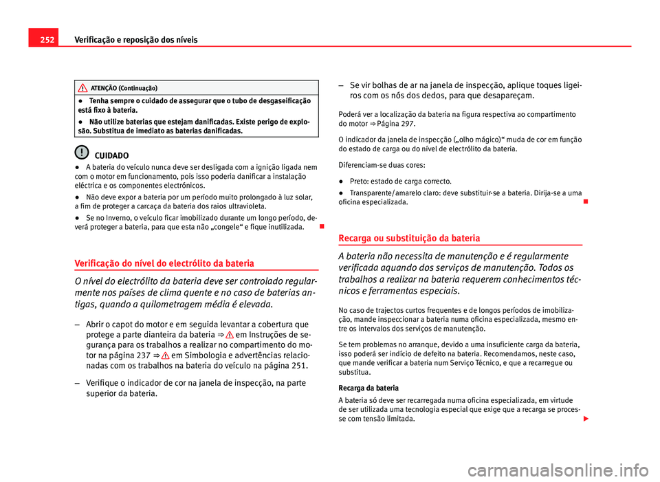 Seat Altea 2012 Manual do proprietário (in Portuguese) 252Verificação e reposição dos níveis
ATENÇÃO (Continuação)
● Tenha sempre o cuidado de assegurar que o tubo de desgaseificação
está fixo à bateria.
● Não utilize baterias que esteja Seat Altea 2012 Manual do proprietário (in Portuguese) 252Verificação e reposição dos níveis
ATENÇÃO (Continuação)
● Tenha sempre o cuidado de assegurar que o tubo de desgaseificação
está fixo à bateria.
● Não utilize baterias que esteja