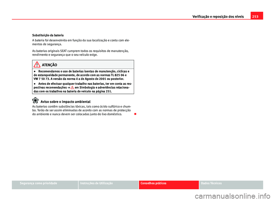 Seat Altea 2012 Manual do proprietário (in Portuguese) 253
Verificação e reposição dos níveis
Substituição da bateria
A bateria foi desenvolvida em função da sua localização e conta com ele-
mentos de segurança.
As baterias originais SEAT cump Seat Altea 2012 Manual do proprietário (in Portuguese) 253
Verificação e reposição dos níveis
Substituição da bateria
A bateria foi desenvolvida em função da sua localização e conta com ele-
mentos de segurança.
As baterias originais SEAT cump