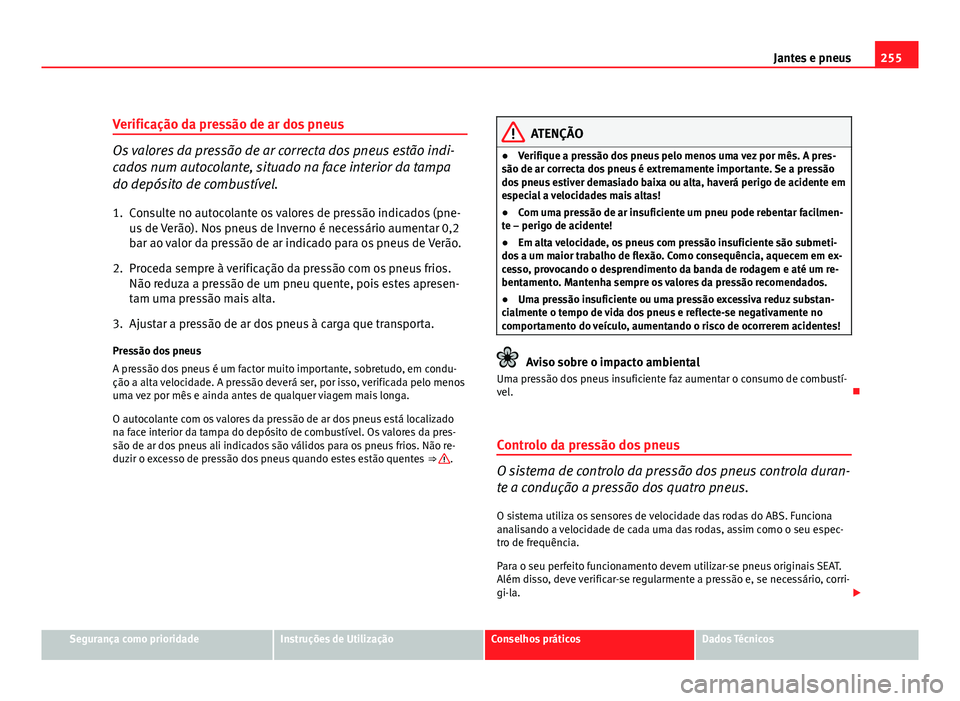 Seat Altea 2012 Manual do proprietário (in Portuguese) 255
Jantes e pneus
Verificação da pressão de ar dos pneus
Os valores da pressão de ar correcta dos pneus estão indi-
cados num autocolante, situado na face interior da tampa
do depósito de combu Seat Altea 2012 Manual do proprietário (in Portuguese) 255
Jantes e pneus
Verificação da pressão de ar dos pneus
Os valores da pressão de ar correcta dos pneus estão indi-
cados num autocolante, situado na face interior da tampa
do depósito de combu