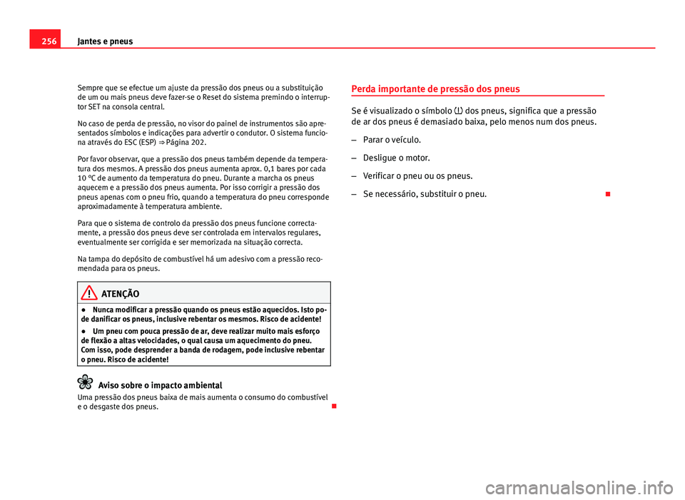 Seat Altea 2012 Manual do proprietário (in Portuguese) 256Jantes e pneus
Sempre que se efectue um ajuste da pressão dos pneus ou a substituição
de um ou mais pneus deve fazer-se o Reset do sistema premindo o interrup-
tor SET na consola central.
No cas Seat Altea 2012 Manual do proprietário (in Portuguese) 256Jantes e pneus
Sempre que se efectue um ajuste da pressão dos pneus ou a substituição
de um ou mais pneus deve fazer-se o Reset do sistema premindo o interrup-
tor SET na consola central.
No cas