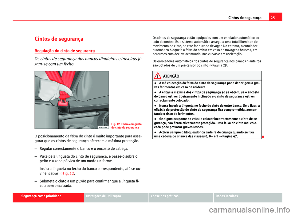 Seat Altea 2012 Manual do proprietário (in Portuguese) 25
Cintos de segurança
Cintos de segurança
Regulação do cinto de segurança
Os cintos de segurança dos bancos dianteiros e traseiros fi-
xam-se com um fecho.
Fig. 12 Fecho e lingueta
do cinto de Seat Altea 2012 Manual do proprietário (in Portuguese) 25
Cintos de segurança
Cintos de segurança
Regulação do cinto de segurança
Os cintos de segurança dos bancos dianteiros e traseiros fi-
xam-se com um fecho.
Fig. 12 Fecho e lingueta
do cinto de