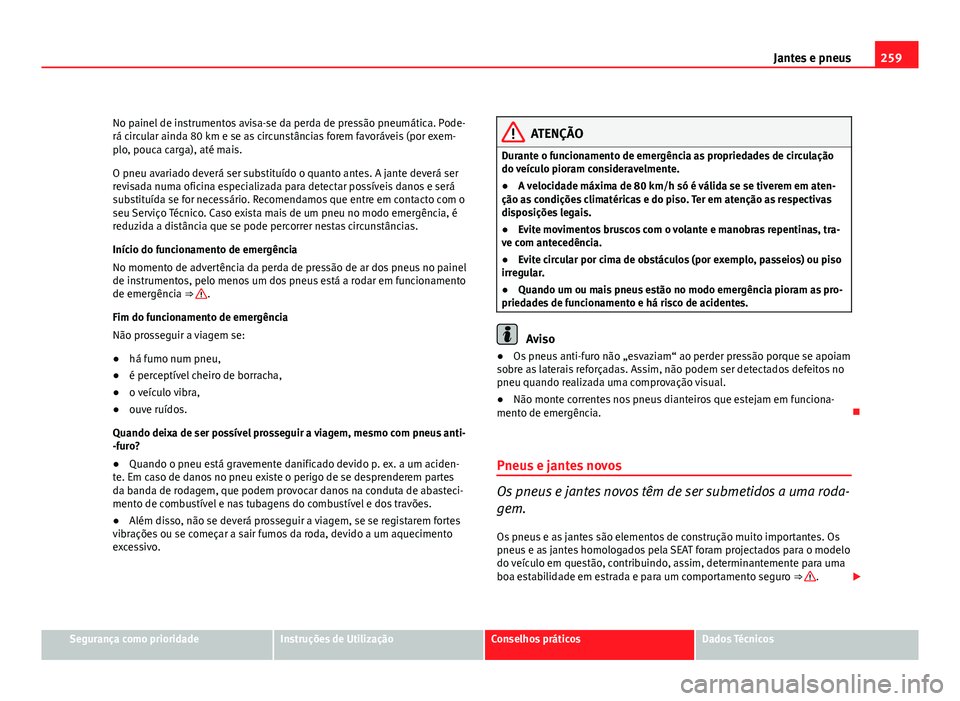 Seat Altea 2012  Manual do proprietário (in Portuguese)  259
Jantes e pneus
No painel de instrumentos avisa-se da perda de pressão pneumática. Pode-
rá circular ainda 80 km e se as circunstâncias forem favoráveis (por exem-
plo, pouca carga), até mais