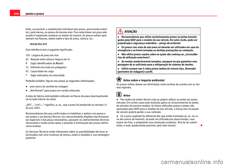 Seat Altea 2012  Manual do proprietário (in Portuguese)  260Jantes e pneus
Evite, se possível, a substituição individual dos pneus, procurando substi-
tuir, pelo menos, os pneus do mesmo eixo. Para seleccionar um pneu ade-
quado é importante conhecer os