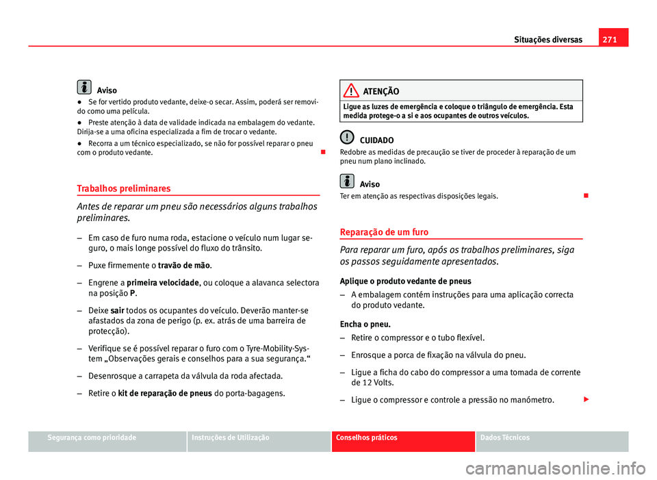 Seat Altea 2012 Manual do proprietário (in Portuguese) 271
Situações diversas
Aviso
● Se for vertido produto vedante, deixe-o secar. Assim, poderá ser removi-
do como uma película.
● Preste atenção à data de validade indicada na embalagem do ve Seat Altea 2012 Manual do proprietário (in Portuguese) 271
Situações diversas
Aviso
● Se for vertido produto vedante, deixe-o secar. Assim, poderá ser removi-
do como uma película.
● Preste atenção à data de validade indicada na embalagem do ve