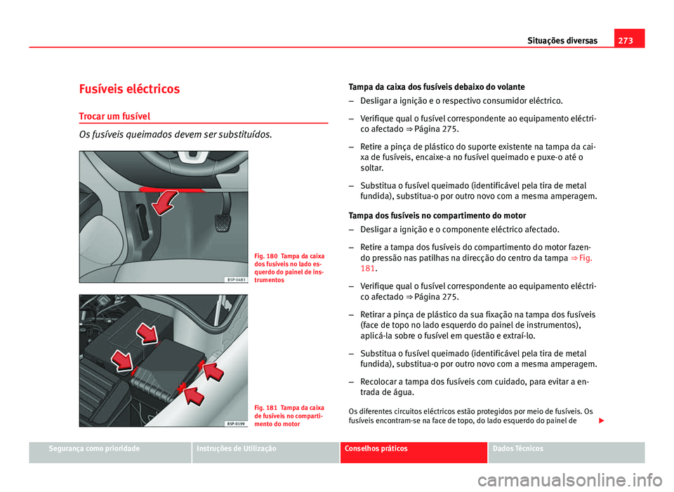 Seat Altea 2012 Manual do proprietário (in Portuguese) 273
Situações diversas
Fusíveis eléctricos Trocar um fusível
Os fusíveis queimados devem ser substituídos.
Fig. 180 Tampa da caixa
dos fusíveis no lado es-
querdo do painel de ins-
trumentos
F Seat Altea 2012 Manual do proprietário (in Portuguese) 273
Situações diversas
Fusíveis eléctricos Trocar um fusível
Os fusíveis queimados devem ser substituídos.
Fig. 180 Tampa da caixa
dos fusíveis no lado es-
querdo do painel de ins-
trumentos
F
