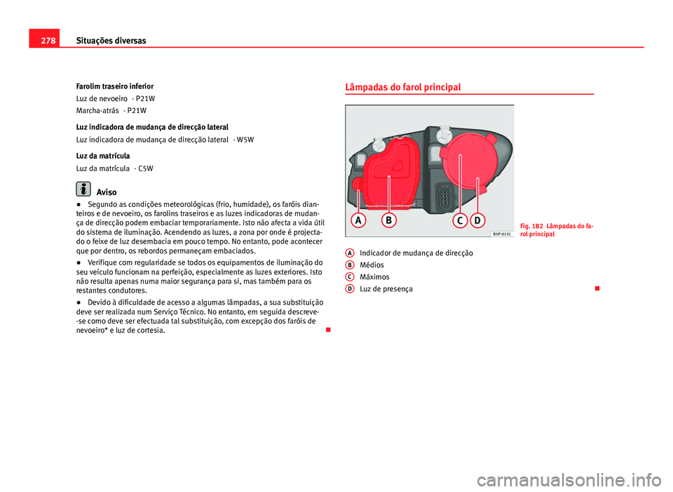 Seat Altea 2012 Manual do proprietário (in Portuguese) 278Situações diversas
Farolim traseiro inferior - P21W
- P21W
Luz indicadora de mudança de direcção lateral - W5W
Luz da matrícula - C5W
Aviso
● Segundo as condições meteorológicas (frio, h Seat Altea 2012 Manual do proprietário (in Portuguese) 278Situações diversas
Farolim traseiro inferior - P21W
- P21W
Luz indicadora de mudança de direcção lateral - W5W
Luz da matrícula - C5W
Aviso
● Segundo as condições meteorológicas (frio, h